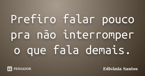 Prefiro falar pouco pra não interromper o que fala demais.... Frase de Edivânia Santos.