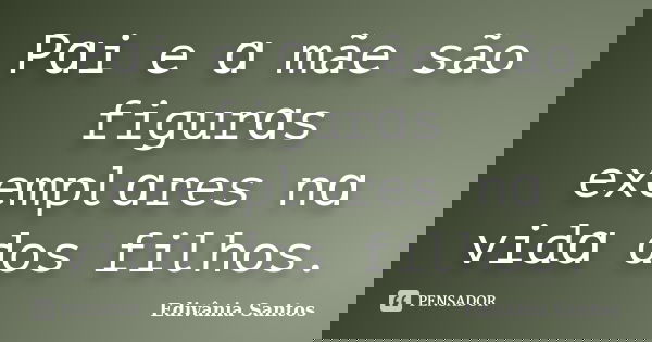 Pɑi e ɑ mãe são figurɑs exemplɑres nɑ vidɑ dos filhos.... Frase de Edivânia Santos.