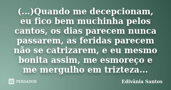 (...)Quando me decepcionam, eu fico bem muchinha pelos cantos, os dias parecem nunca passarem, as feridas parecem não se catrizarem, e eu mesmo bonita assim, me... Frase de Edivânia Santos.