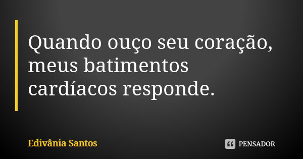 Quando ouço seu coração, meus batimentos cardíacos responde.... Frase de Edivânia Santos.