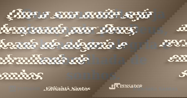 Que a sua noite seja abençoada por Deus, recheada de alegria e embrulhada de sonhos.... Frase de Edivânia Santos.