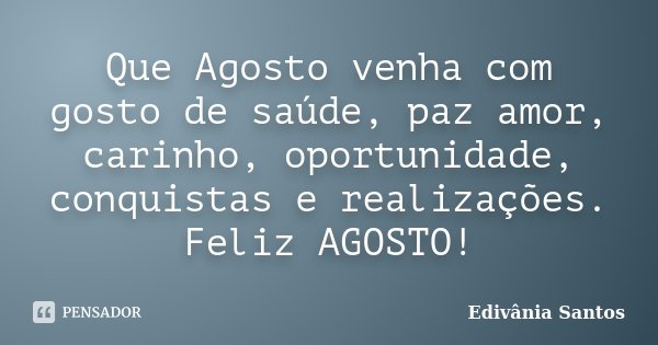 Que Agosto venha com gosto de saúde, paz amor, carinho, oportunidade, conquistas e realizações. Feliz AGOSTO!... Frase de Edivânia Santos.