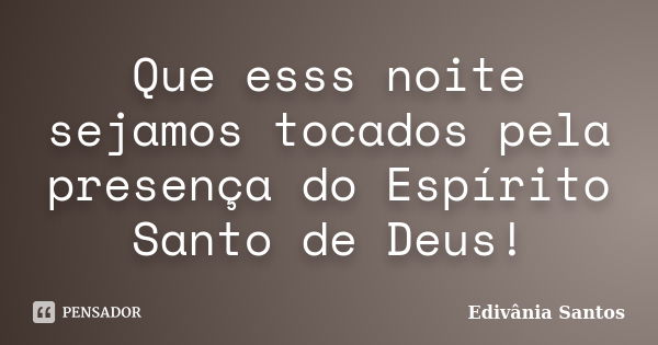 Que esss noite sejamos tocados pela presença do Espírito Santo de Deus!... Frase de Edivânia Santos.