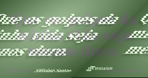 Que os golpes da minha vida seja menos duro.... Frase de Edivânia Santos.