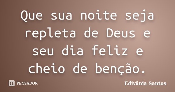 Que sua noite seja repleta de Deus e seu dia feliz e cheio de benção.... Frase de Edivânia Santos.