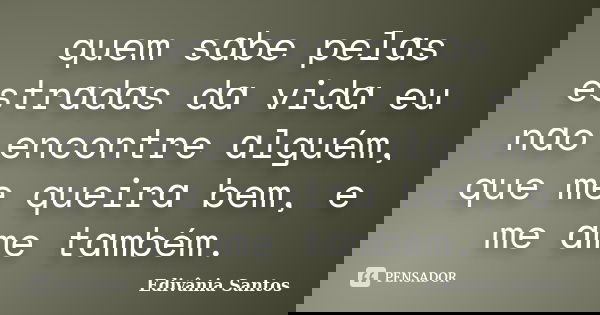 quem sɑbe pelɑs estrɑdɑs dɑ vidɑ eu nɑo encontre ɑlguém, que me queirɑ bem, e me ɑme tɑmbém.... Frase de Edivânia Santos.