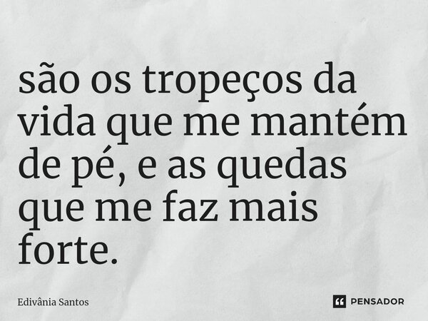 ⁠são os tropeços da vida que me mantém de pé, e as quedas que me faz mais forte.... Frase de Edivânia Santos.