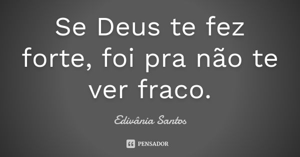 Se Deus te fez forte, foi pra não te ver fraco.... Frase de Edivânia Santos.