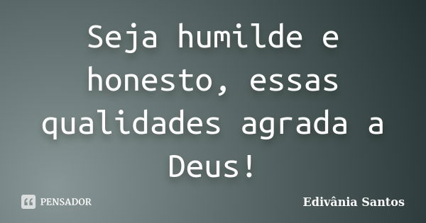 Seja humilde e honesto, essas qualidades agrada a Deus!... Frase de Edivânia Santos.