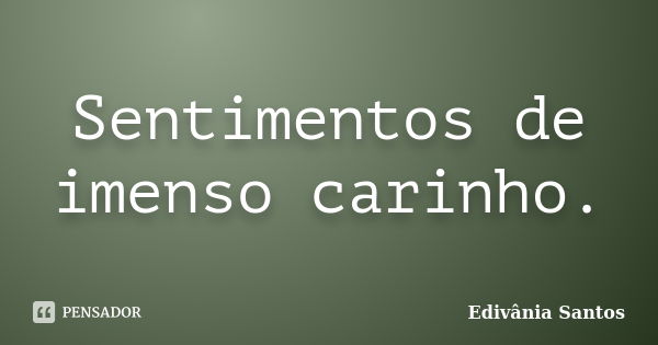 Sentimentos de imenso carinho.... Frase de Edivânia Santos.