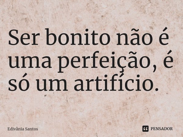 ⁠⁠Ser bonito não é uma perfeição, é só um artifício.... Frase de Edivânia Santos.