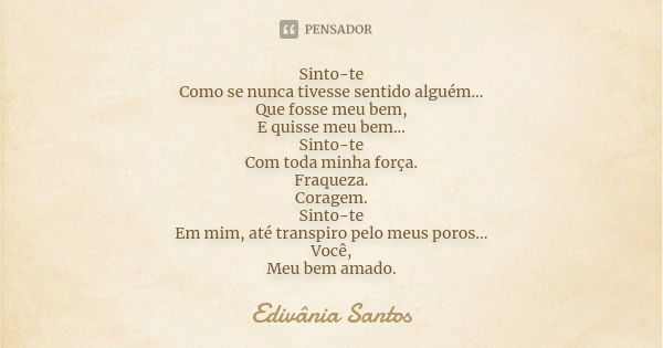 Sinto-te Como se nunca tivesse sentido alguém... Que fosse meu bem, E quisse meu bem... Sinto-te Com toda minha força. Fraqueza. Coragem. Sinto-te Em mim, até t... Frase de Edivânia Santos.