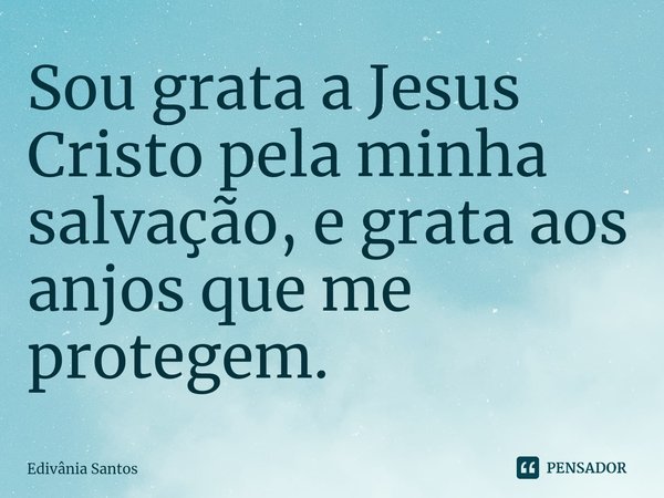Sou grata a Jesus Cristo pela minha salvação, e grata aos anjos que me protegem.⁠... Frase de Edivânia Santos.