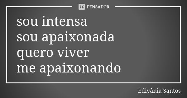 sou intensa sou apaixonada quero viver me apaixonando... Frase de Edivânia Santos.