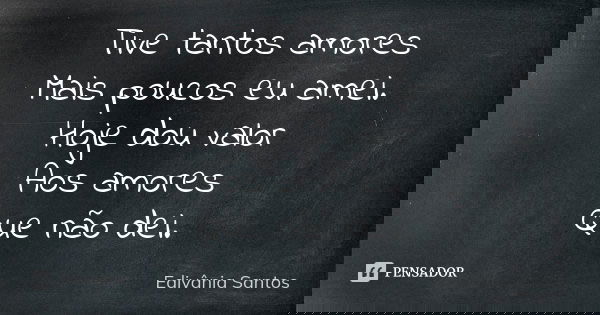 Tive tantos amores Mais poucos eu amei. Hoje dou valor Aos amores Que não dei.... Frase de Edivânia Santos.
