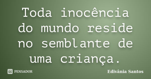 Toda inocência do mundo reside no semblante de uma criança.... Frase de Edivânia Santos.