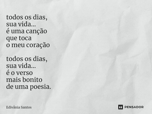 ⁠todos os dias, sua vida... é uma canção que toca o meu coração todos os dias, sua vida... é o verso mais bonito de uma poesia.... Frase de Edivânia Santos.