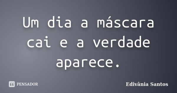Um dia a máscara cai e a verdade aparece.... Frase de Edivânia Santos.