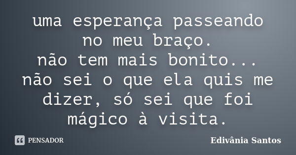 uma esperança passeando no meu braço. não tem mais bonito... não sei o que ela quis me dizer, só sei que foi mágico à visita.... Frase de Edivânia Santos.