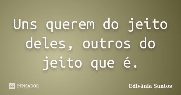 Uns querem do jeito deles, outros do jeito que é.... Frase de Edivânia Santos.