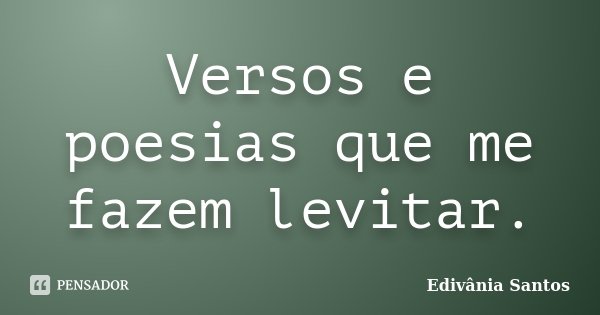 Versos e poesias que me fazem levitar.... Frase de Edivânia Santos.