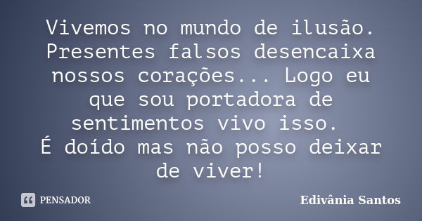 Vivemos no mundo de ilusão. Presentes falsos desencaixa nossos corações... Logo eu que sou portadora de sentimentos vivo isso. É doído mas não posso deixar de v... Frase de Edivânia Santos.