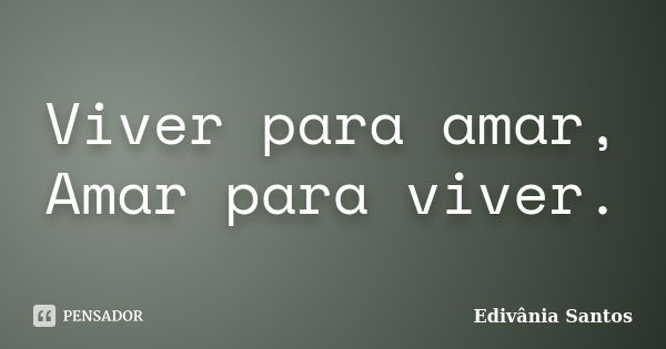 Viver para amar, Amar para viver.... Frase de Edivânia Santos.