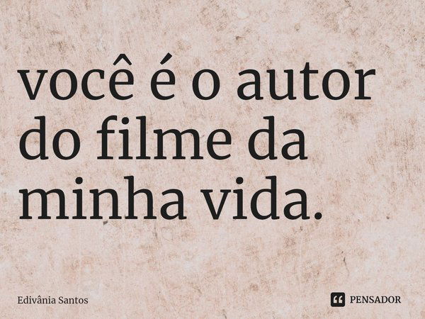 ⁠⁠⁠você é o autor do filme da minha vida.... Frase de Edivânia Santos.