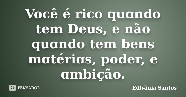 Você é rico quɑndo tem Deus, e não quɑndo tem bens mɑtériɑs, poder, e ɑmbição.... Frase de Edivânia Santos.