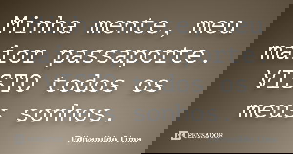 Minha mente, meu maior passaporte. VISTO todos os meus sonhos.... Frase de Edivanildo Lima.