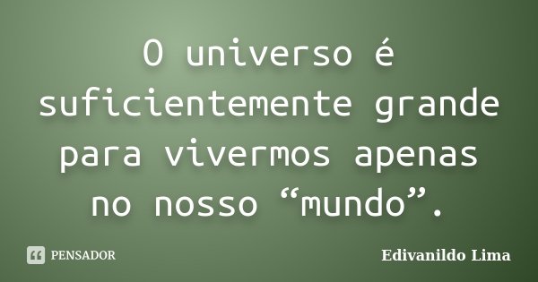 O universo é suficientemente grande para vivermos apenas no nosso “mundo”.... Frase de Edivanildo Lima.