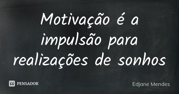Motivação é a impulsão para realizações de sonhos.... Frase de Edjane Mendes.