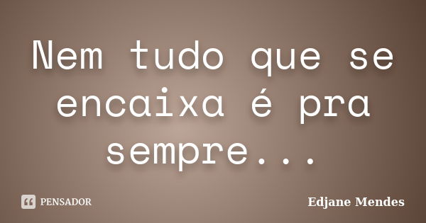 Nem tudo que se encaixa é pra sempre...... Frase de Edjane Mendes.