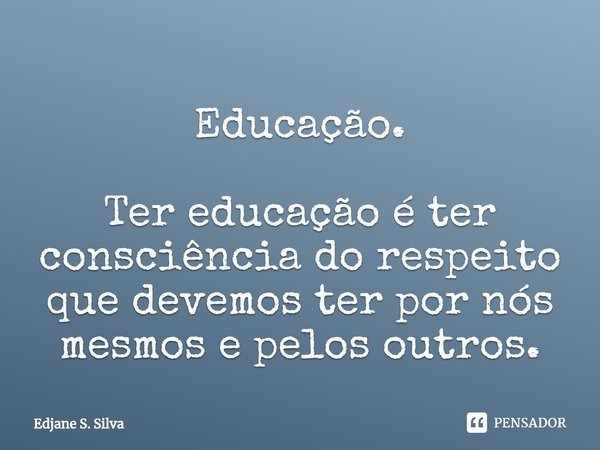 ⁠Educação. Ter educação é ter consciência do respeito que devemos ter por nós mesmos e pelos outros.... Frase de Edjane S. Silva.