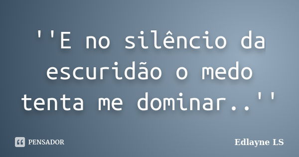 ''E no silêncio da escuridão o medo tenta me dominar..''... Frase de Edlayne LS.