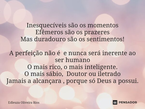 ⁠Inesquecíveis são os momentos Efêmeros são os prazeres Mas duradouro são os sentimentos! A perfeição não é e nunca será inerente ao ser humano O mais rico, o m... Frase de Edleuza Oliveira Rios.