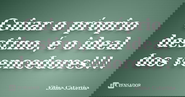 Guiar o próprio destino, é o ideal dos vencedores!!!... Frase de Edma Catarina.