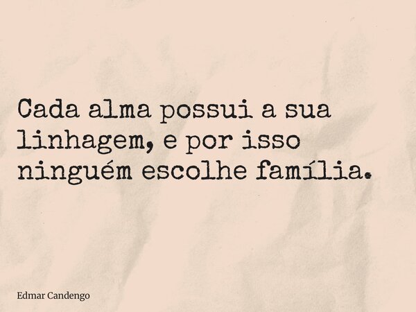 Cada alma possui a sua linhagem, e por isso ninguém escolhe família.... Frase de Edmar Candengo.