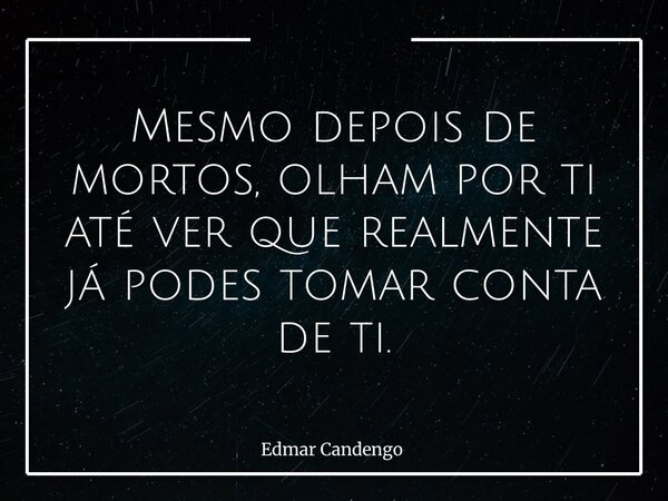 Mesmo depois de mortos, olham por ti até ver que realmente já podes tomar conta de ti.⁠... Frase de Edmar Candengo.