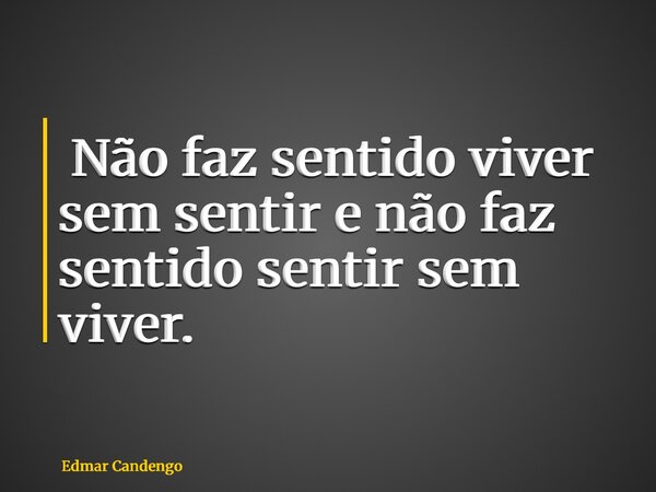 ⁠Não faz sentido viver sem sentir e não faz sentido sentir sem viver.... Frase de Edmar Candengo.