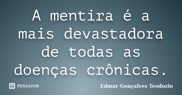 A mentira é a mais devastadora de todas as doenças crônicas.... Frase de Edmar Gonçalves Teodozio.