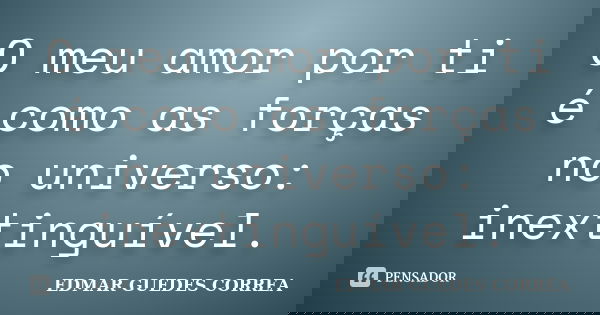 O meu amor por ti é como as forças no universo: inextinguível.... Frase de EDMAR GUEDES CORREA.