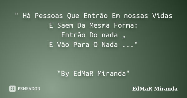 " Há Pessoas Que Entrão Em nossas Vidas E Saem Da Mesma Forma: Entrão Do nada , E Vão Para O Nada ..." "By EdMaR Miranda"... Frase de EdMaR Miranda.