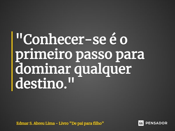 ⁠"Conhecer-se é o primeiro passo para dominar qualquer destino."... Frase de Edmar S. Abreu Lima - Livro 