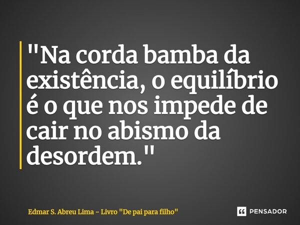 ⁠"Na corda bamba da existência, o equilíbrio é o que nos impede de cair no abismo da desordem."... Frase de Edmar S. Abreu Lima - Livro 