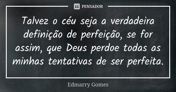 Talvez o céu seja a verdadeira definição de perfeição, se for assim, que Deus perdoe todas as minhas tentativas de ser perfeita.... Frase de Edmarry Gomes.