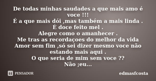 De todas minhas saudades a que mais amo é voce !!! É a que mais dói ,mas também a mais linda . É doce feito mel . Alegre como o amanhecer . Me tras as recordaço... Frase de edmasfcosta.