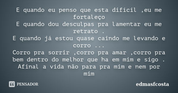 E quando eu penso que esta difícil ,eu me fortaleço E quando dou desculpas pra lamentar eu me retrato . E quando já estou quase caindo me levando e corro ... Co... Frase de edmasfcosta.