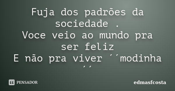 Fuja dos padrões da sociedade . Voce veio ao mundo pra ser feliz E não pra viver ´´modinha´´... Frase de edmasfcosta.