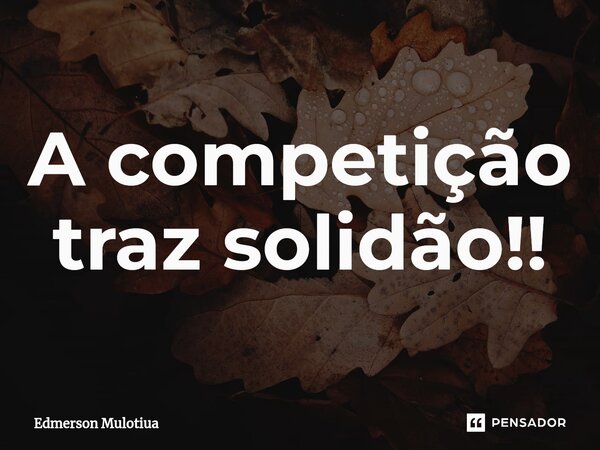 ⁠A competição traz solidão!!... Frase de Edmerson Mulotiua.